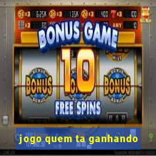 jogo quem ta ganhando